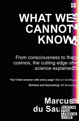 What We Cannot Know : From Consciousness to the Cosmos, the Cutting Edge of Scie