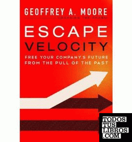 ESCAPE VELOCITY: FREE YOUR COMPANY'S FUTURE FROM THE PULL OF THE PAST