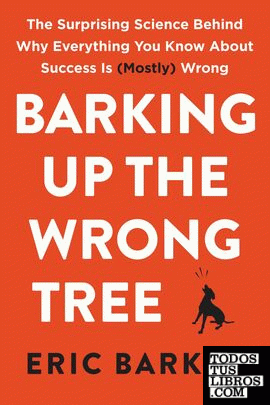 BARKING UP THE WRONG TREE: THE SURPRISING SCIENCE BEHIND WHY EVERYTHING YOU KNOW