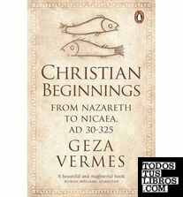 Christian Beginnings : From Nazareth to Nicaea, AD 30-325