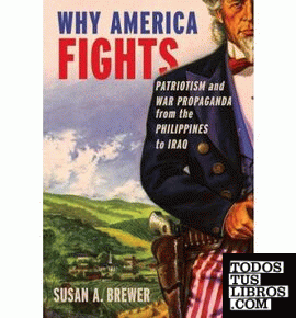 WHY AMERICA FIGHTS: PATRIOTISM AND WAR PROPAGANDA FROM THE PHILIPPINES TO IRAQ