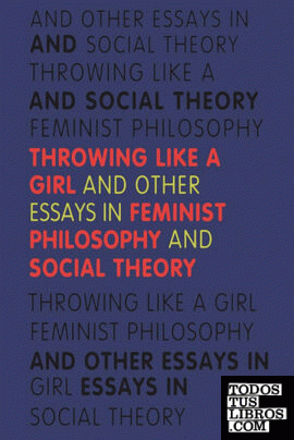 Throwing Like a Girl and Other Essays in Feminist Philosophy