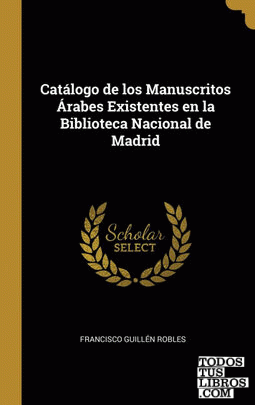 Catálogo de los Manuscritos Árabes Existentes en la Biblioteca Nacional de Madrid