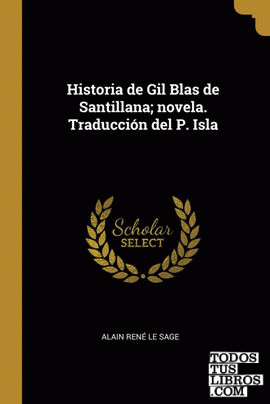 Historia de Gil Blas de Santillana; novela. Traducción del P. Isla