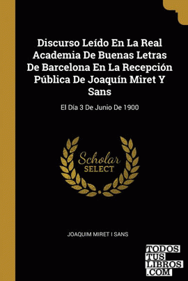 Discurso Leído En La Real Academia De Buenas Letras De Barcelona En La Recepción Pública De Joaquín Miret Y Sans