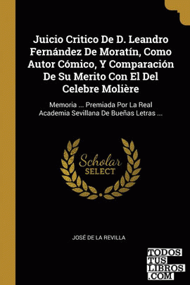 Juicio Critico De D. Leandro Fernández De Moratín, Como Autor Cómico, Y Comparación De Su Merito Con El Del Celebre Molière