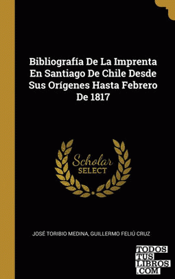 Bibliografía De La Imprenta En Santiago De Chile Desde Sus Orígenes Hasta Febrero De 1817