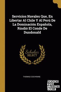 Servícios Navales Que, En Libertar Al Chile Y Al Perú De La Dominación Española, Rindió El Conde De Dundonald