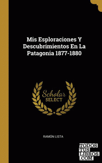 Mis Esploraciones Y Descubrimientos En La Patagonia 1877-1880