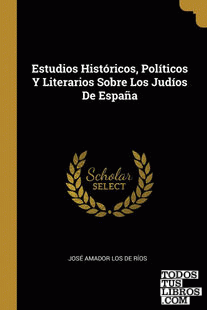 Estudios Históricos, Políticos Y Literarios Sobre Los Judíos De España
