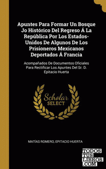 Apuntes Para Formar Un Bosque Jo Histórico Del Regreso Á La República Por Los Estados-Unidos De Algunos De Los Prisioneros Mexicanos Deportados Á Francia