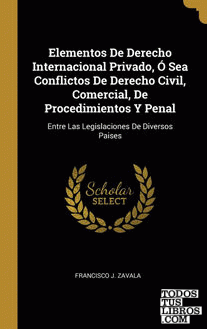 Elementos De Derecho Internacional Privado, Ó Sea Conflictos De Derecho Civil, Comercial, De Procedimientos Y Penal