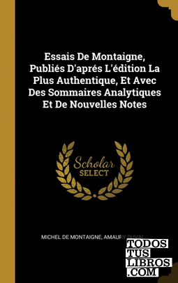 Essais De Montaigne, Publiés Daprés Lédition La Plus Authentique, Et Avec Des So