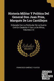 Historia Militar Y Política Del General Don Juan Prim, Marqués De Los Castillejos
