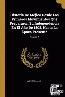 Historia De Méjico Desde Los Primeros Movimientos Que Prepararon Su Independencia En El Año De 1808, Hasta La Época Presente; Volume 2