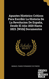 Apuntes Histórico Críticos Para Escribir La Historia De La Revolucion De España, Desde El Año 1820 Hasta 1823. [With] Documentos