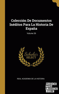 Colección De Documentos Inéditos Para La Historia De España; Volume 39