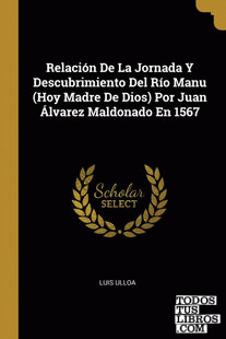 Relación De La Jornada Y Descubrimiento Del Río Manu (Hoy Madre De Dios) Por Juan Álvarez Maldonado En 1567