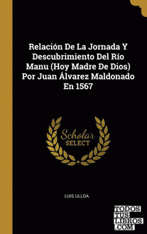 Relación De La Jornada Y Descubrimiento Del Río Manu (Hoy Madre De Dios) Por Juan Álvarez Maldonado En 1567