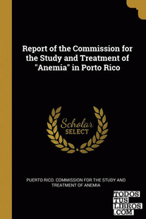 Report of the Commission for the Study and Treatment of "Anemia" in Porto Rico