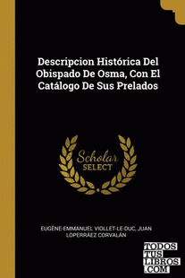 Descripcion Histórica Del Obispado De Osma, Con El Catálogo De Sus Prelados