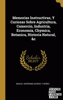 Memorias Instructivas, Y Curiosas Sobre Agricultura, Comercio, Industria, Economía, Chymica, Botanica, Historia Natural, &c