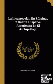 La Insurrección En Filipinas Y Guerra Hispano-Americana En El Archipiélago
