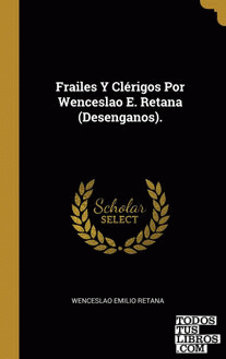 Frailes Y Clérigos Por Wenceslao E. Retana (Desenganos).