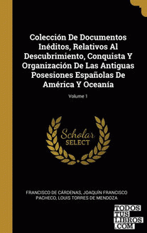 Colección De Documentos Inéditos, Relativos Al Descubrimiento, Conquista Y Organización De Las Antiguas Posesiones Españolas De América Y Oceanía; Volume 1