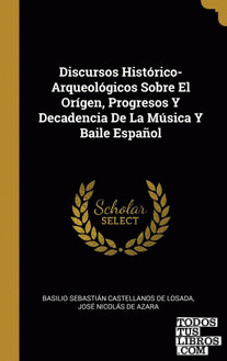 Discursos Histórico-Arqueológicos Sobre El Orígen, Progresos Y Decadencia De La Música Y Baile Español