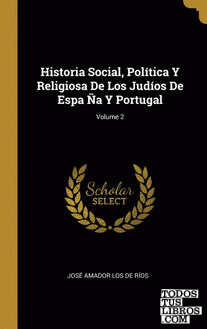 Historia Social, Política Y Religiosa De Los Judíos De Espa Ña Y Portugal; Volume 2