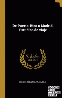 De Puerto-Rico a Madrid. Estudios de viaje De Puerto-Rico a Madrid. Estudios de viaje