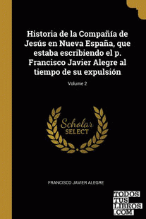 Historia de la Compañía de Jesús en Nueva España, que estaba escribiendo el p. Francisco Javier Alegre al tiempo de su expulsión; Volume 2