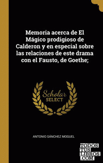 Memoria acerca de El Mágico prodigioso de Calderon y en especial sobre las relaciones de este drama con el Fausto, de Goethe;