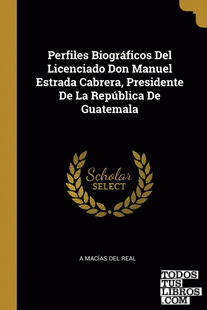 Perfiles Biográficos Del Licenciado Don Manuel Estrada Cabrera, Presidente De La República De Guatemala