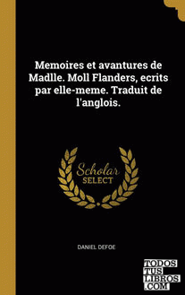 Memoires et avantures de Madlle. Moll Flanders, ecrits par elle-meme. Traduit de l'anglois. Memoires et avantures de Madlle. Moll Flanders, ecrits par elle-meme. Traduit de l'anglois.