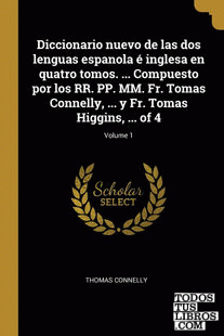 Diccionario nuevo de las dos lenguas espanola é inglesa en quatro tomos. ... Compuesto por los RR. PP. MM. Fr. Tomas Connelly, ... y Fr. Tomas Higgins, ... of 4; Volume 1