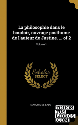 La philosophie dans le boudoir, ouvrage posthume de lauteur de Justine. ... of 2