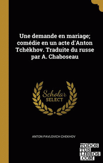 Une demande en mariage; comédie en un acte d'Anton Tchékhov. Traduite du russe par A. Chaboseau