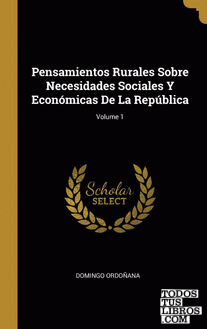 Pensamientos Rurales Sobre Necesidades Sociales Y Económicas De La República; Volume 1