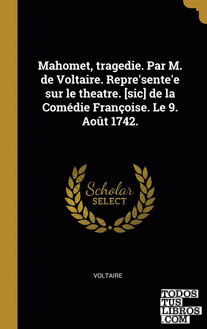 Mahomet, tragedie. Par M. de Voltaire. Repre'sente'e sur le theatre. [sic] de la Comédie Françoise. Le 9. Août 1742.