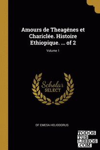 Amours de Theagénes et Chariclée. Histoire Ethiopique. ... of 2; Volume 1