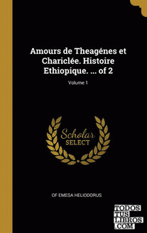 Amours de Theagénes et Chariclée. Histoire Ethiopique. ... of 2; Volume 1