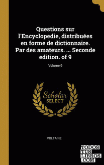 Questions sur l'Encyclopedie, distribuées en forme de dictionnaire. Par des amateurs. ... Seconde edition. of 9; Volume 9