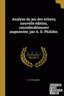 Analyse du jeu des échecs; nouvelle édition, considérablement augmentée, par A. D. Philidor.