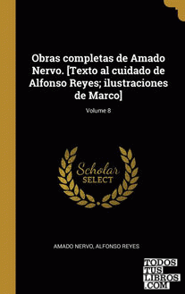Obras completas de Amado Nervo. [Texto al cuidado de Alfonso Reyes; ilustraciones de Marco]; Volume 8