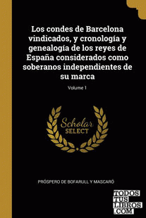 Los condes de Barcelona vindicados, y cronología y genealogía de los reyes de España considerados como soberanos independientes de su marca; Volume 1