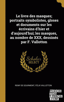 Le livre des masques; portraits symbolistes, gloses et documents sur les écrivains d'hier et d'aujourd'hui; les masques, au nombre de XXX, dessinés par F. Vallotton
