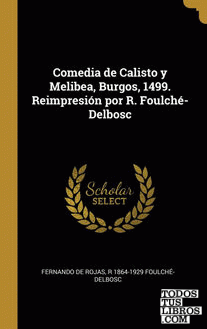 Comedia de Calisto y Melibea, Burgos, 1499. Reimpresión por R. Foulché-Delbosc