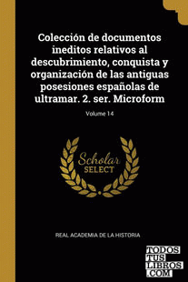 Colección de documentos ineditos relativos al descubrimiento, conquista y organización de las antiguas posesiones españolas de ultramar. 2. ser. Microform; Volume 14